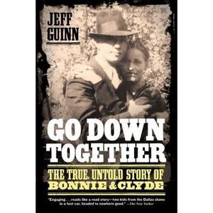 Go Down Together: The True, Untold Story of Bonnie and Clyde -- Jeff Guinn